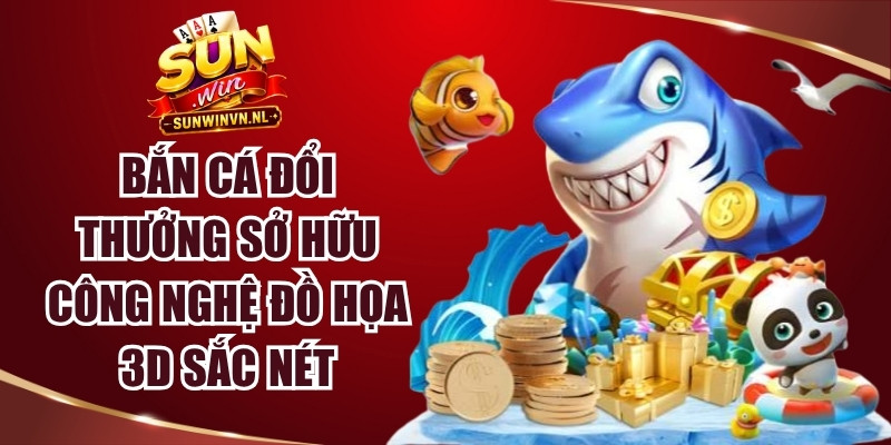 Sunwin 16 Bắn cá đổi thưởng sở hữu công nghệ đồ họa 3D sắc nét