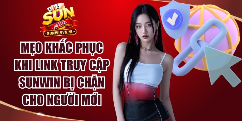 Sunwin 18 Mẹo khắc phục khi link truy cập Sunwin bị chặn cho người mới